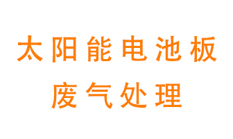 太陽能電池板廢氣應該怎么處理呢？