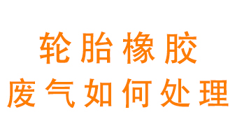 輪胎橡膠廢氣怎么處理？